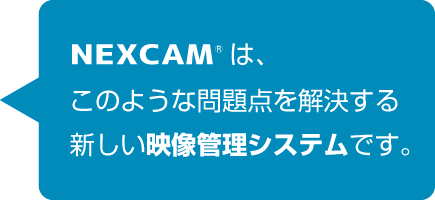 NEXCAMは、このような問題点を解決する新しい映像管理システムです。